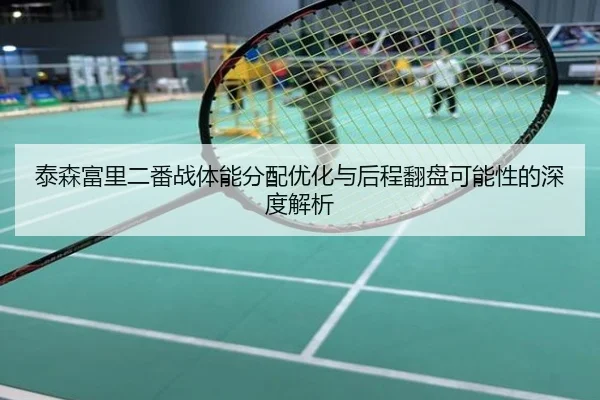 泰森富里二番战体能分配优化与后程翻盘可能性的深度解析